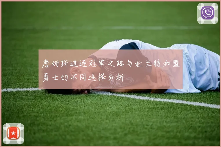 詹姆斯追逐冠军之路与杜兰特加盟勇士的不同选择分析